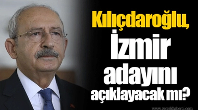 Kılıçdaroğlu, İzmir adayını açıklayacak mı? 