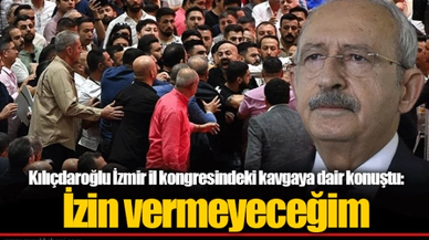 Kılıçdaroğlu İzmir il kongresindeki kavgaya dair konuştu: İzin vermeyeceğim