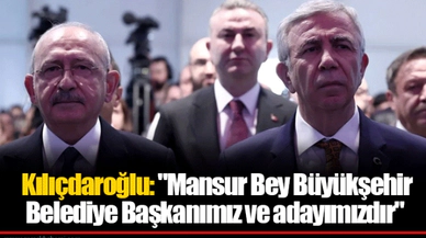 Kılıçdaroğlu: "Mansur Bey Büyükşehir Belediye Başkanımız ve adayımızdır"