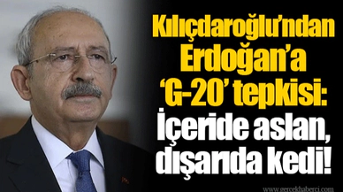 Kılıçdaroğlu’ndan Erdoğan’a ‘G-20’ tepkisi: İçeride aslan, dışarıda kedi!