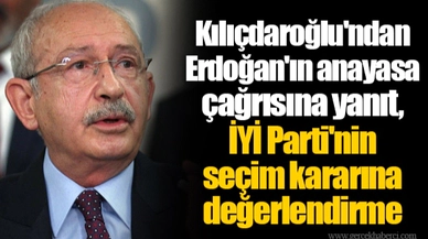 Kılıçdaroğlu'ndan Erdoğan'ın anayasa çağrısına yanıt, İYİ Parti'nin seçim kararına değerlendirme