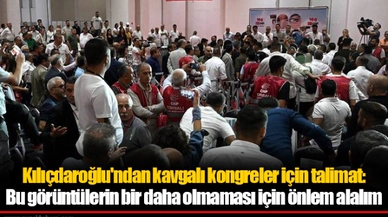 Kılıçdaroğlu'ndan kavgalı kongreler için talimat: Bu görüntülerin bir daha olmaması için önlem alalım
