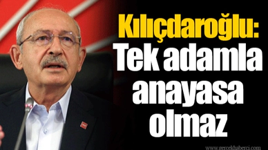 Kılıçdaroğlu: Tek adamla anayasa olmaz