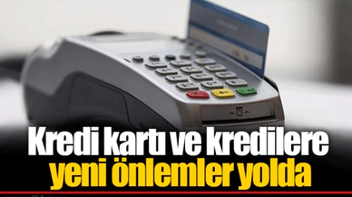 Kredi kartı ve kredilere yeni önlemler yolda