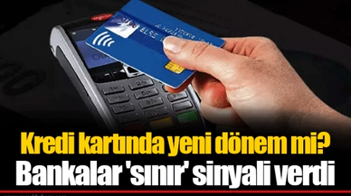 Kredi kartında yeni dönem mi? Bankalar 'sınır' sinyali verdi