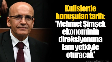 Kulislerde konuşulan tarih: 'Mehmet Şimşek ekonominin direksiyonuna tam yetkiyle oturacak'