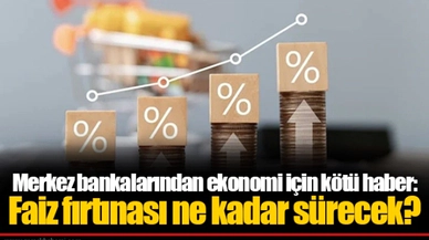 Merkez bankalarından ekonomi için kötü haber: Faiz fırtınası ne kadar sürecek?