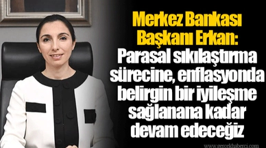 Merkez Bankası Başkanı Erkan: Parasal sıkılaştırma sürecine, enflasyonda belirgin bir iyileşme sağlanana kadar devam edeceğiz