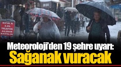 Meteoroloji’den 19 şehre uyarı: Sağanak vuracak