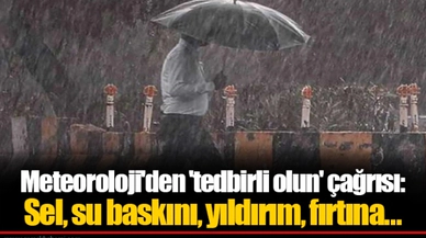Meteoroloji'den 'tedbirli olun' çağrısı: Sel, su baskını, yıldırım, fırtına...