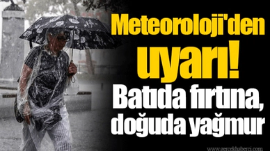 Meteoroloji'den uyarı! Batıda fırtına, doğuda yağmur