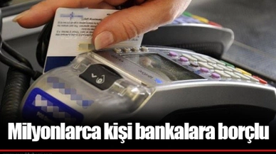 Milyonlarca kişi bankalara borçlu