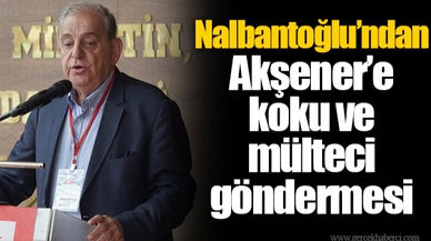 Nalbantoğlu’ndan Akşener’e koku ve mülteci göndermesi