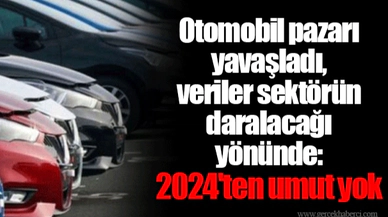 Otomobil pazarı yavaşladı, veriler sektörün daralacağı yönünde: 2024'ten umut yok