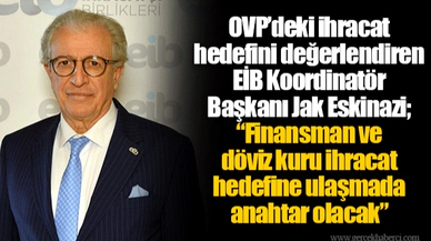 OVP’deki ihracat hedefini değerlendiren EİB Koordinatör Başkanı Jak Eskinazi; “Finansman ve döviz kuru ihracat hedefine ulaşmada anahtar olacak”
