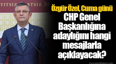 Özgür Özel, Cuma günü CHP Genel Başkanlığına adaylığını hangi mesajlarla açıklayacak?