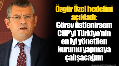 Özgür Özel hedefini açıkladı: Görev üstlenirsem CHP’yi Türkiye’nin en iyi yönetilen kurumu yapmaya çalışacağım
