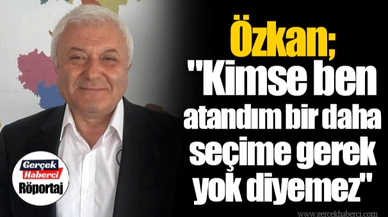Özkan; "Kimse ben atandım bir daha seçime gerek yok diyemez"