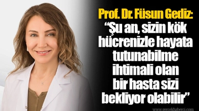 Prof. Dr. Füsun Gediz: “Şu an, sizin kök hücrenizle hayata tutunabilme ihtimali olan bir hasta sizi bekliyor olabilir”
