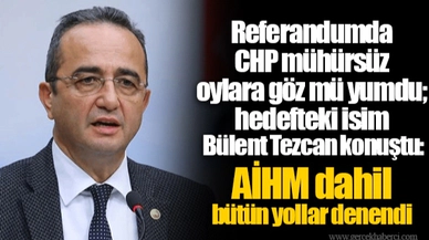 Referandumda CHP mühürsüz oylara göz mü yumdu; hedefteki isim Bülent Tezcan konuştu: AİHM dahil bütün yollar denendi