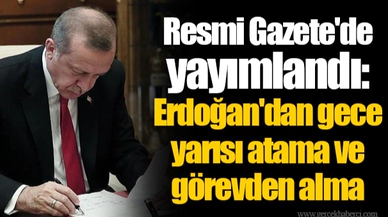Resmi Gazete'de yayımlandı: Erdoğan'dan gece yarısı atama ve görevden alma