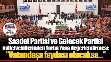 Saadet Partisi ve Gelecek Partisi milletvekillerinden Torba Yasa değerlendirmesi: "Vatandaşa faydası olacaksa…"