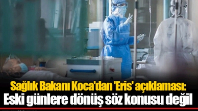 Sağlık Bakanı Koca'dan 'Eris' açıklaması: Eski günlere dönüş söz konusu değil