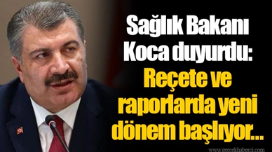 Sağlık Bakanı Koca duyurdu: Reçete ve raporlarda yeni dönem başlıyor...
