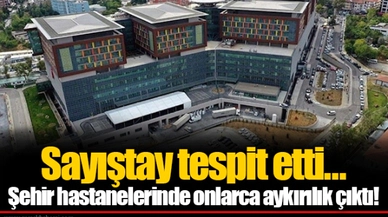Sayıştay tespit etti… Şehir hastanelerinde onlarca aykırılık çıktı!