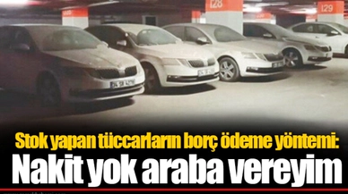 Stok yapan tüccarların borç ödeme yöntemi: Nakit yok araba vereyim