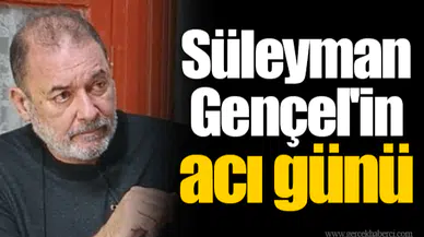 Süleyman Gençel'in acı günü