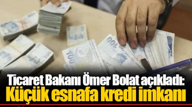 Ticaret Bakanı Ömer Bolat açıkladı: Küçük esnafa kredi imkanı