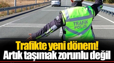 Trafikte yeni dönem! Artık taşımak zorunlu değil