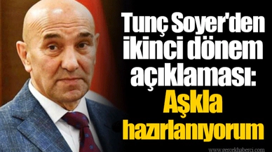 Tunç Soyer'den ikinci dönem açıklaması: Aşkla hazırlanıyorum
