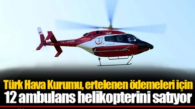 Türk Hava Kurumu, ertelenen ödemeleri için 12 ambulans helikopterini satıyor