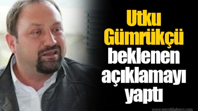 Utku Gümrükçü beklenen açıklamayı yaptı
