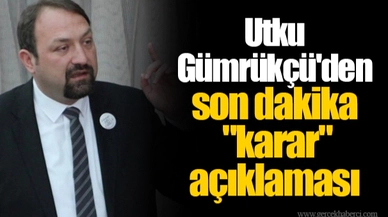 Utku Gümrükçü'den son dakika "karar" açıklaması