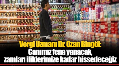 Vergi Uzmanı Dr. Ozan Bingöl: Canımız fena yanacak, zamları iliklerimize kadar hissedeceğiz