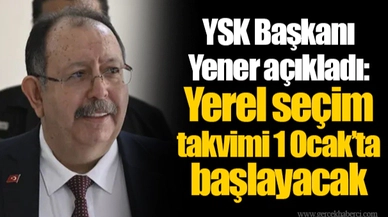 YSK Başkanı Yener açıkladı: Yerel seçim takvimi 1 Ocak’ta başlayacak