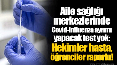 Aile sağlığı merkezlerinde Covid-Influenza ayrımı yapacak test yok: Hekimler hasta, öğrenciler raporlu!