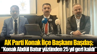 AK Parti Konak İlçe Başkanı Başdaş; “Konak Abdül Batur yüzünden 25 yıl geri kaldı”