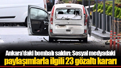 Ankara'daki bombalı saldırı: Sosyal medyadaki paylaşımlarla ilgili 23 gözaltı kararı