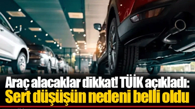 Araç alacaklar dikkat! TÜİK açıkladı: Sert düşüşün nedeni belli oldu