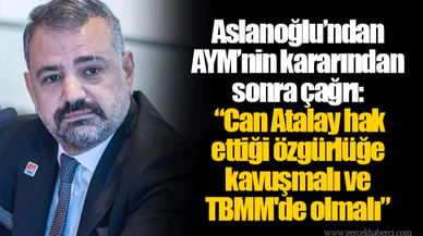 Aslanoğlu’ndan AYM’nin kararından sonra çağrı: “Can Atalay hak ettiği özgürlüğe kavuşmalı ve TBMM'de olmalı.”