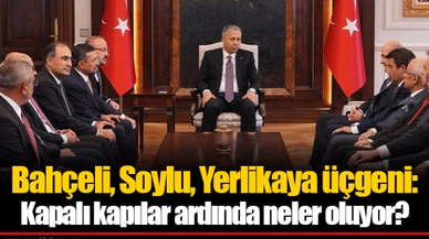 Bahçeli, Soylu, Yerlikaya üçgeni: Kapalı kapılar ardında neler oluyor?