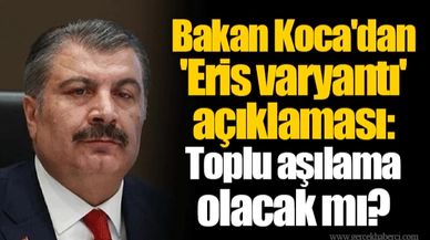 Bakan Koca'dan 'Eris varyantı' açıklaması: Toplu aşılama olacak mı?