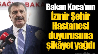 Bakan Koca'nın İzmir Şehir Hastanesi duyurusuna şikâyet yağdı