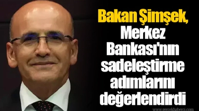 Bakan Şimşek, Merkez Bankası'nın sadeleştirme adımlarını değerlendirdi