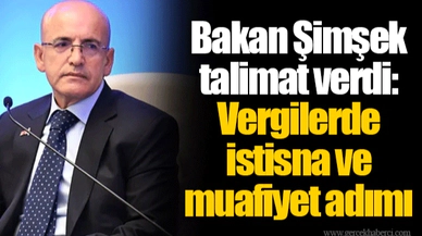Bakan Şimşek talimat verdi: Vergilerde istisna ve muafiyet adımı