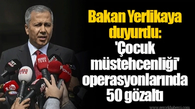 Bakan Yerlikaya duyurdu: 'Çocuk müstehcenliği' operasyonlarında 50 gözaltı